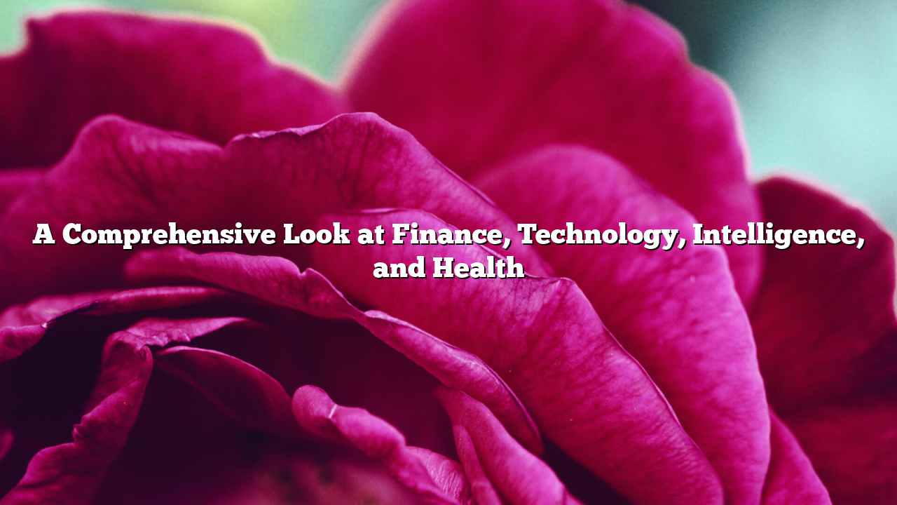A Comprehensive Look at Finance, Technology, Intelligence, and Health