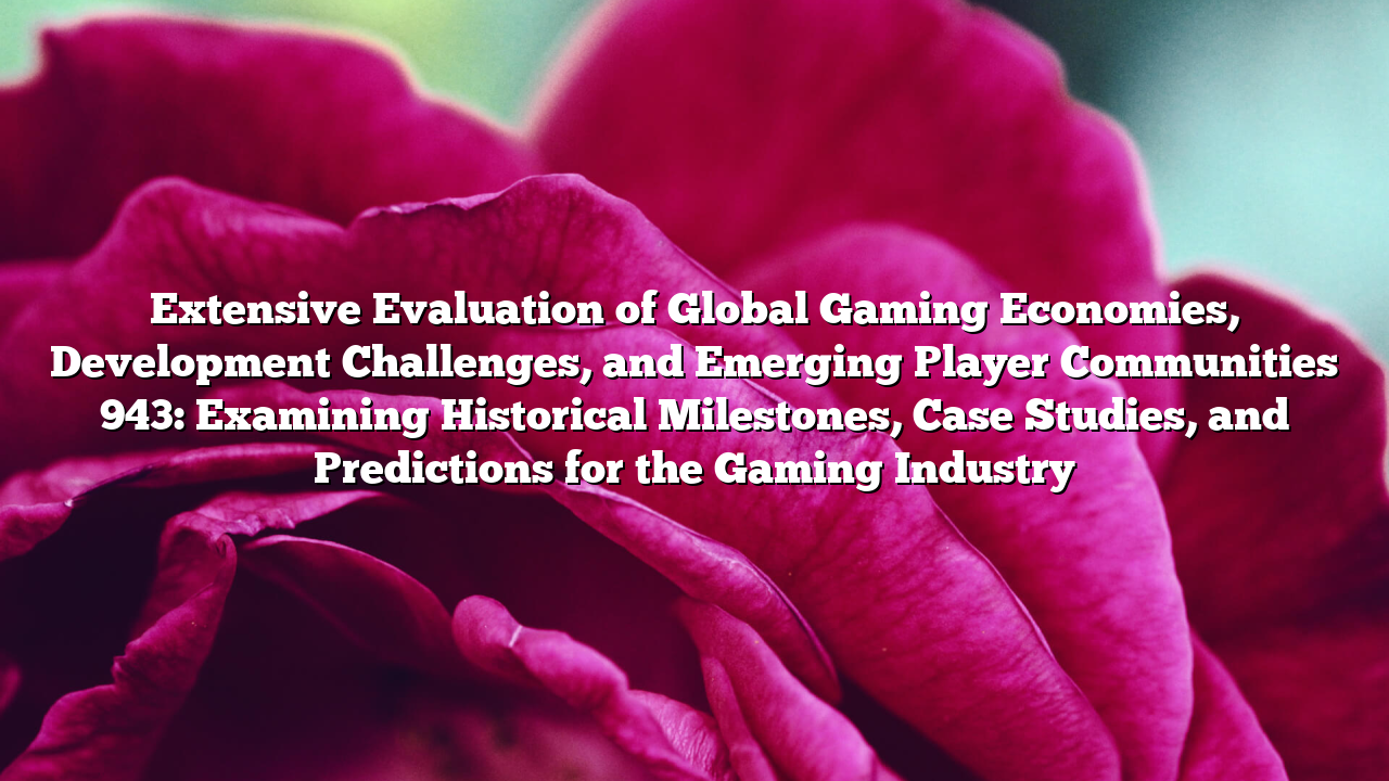 Extensive Evaluation of Global Gaming Economies, Development Challenges, and Emerging Player Communities 943: Examining Historical Milestones, Case Studies, and Predictions for the Gaming Industry