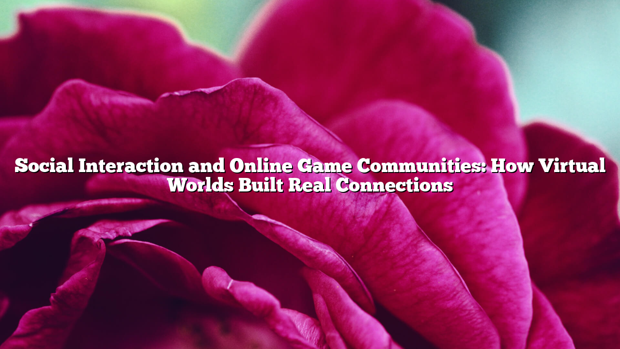 Social Interaction and Online Game Communities: How Virtual Worlds Built Real Connections