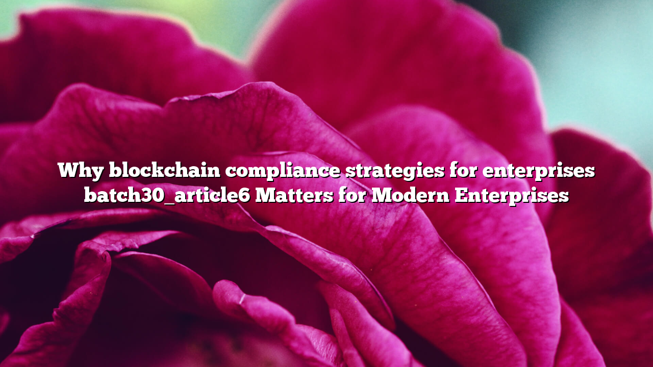 Why blockchain compliance strategies for enterprises batch30_article6 Matters for Modern Enterprises