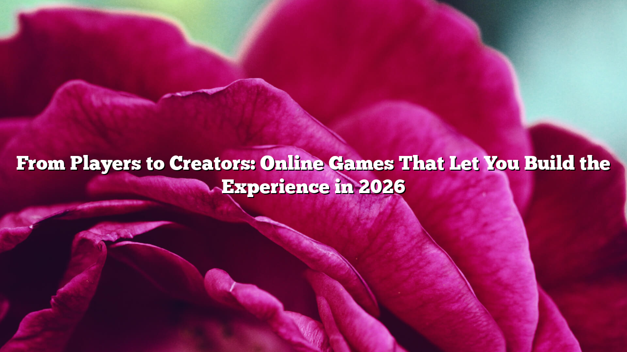From Players to Creators: Online Games That Let You Build the Experience in 2026