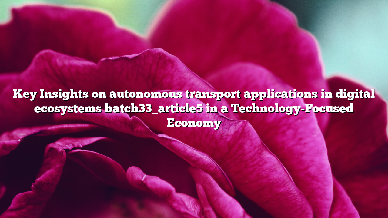 Key Insights on autonomous transport applications in digital ecosystems batch33_article5 in a Technology-Focused Economy