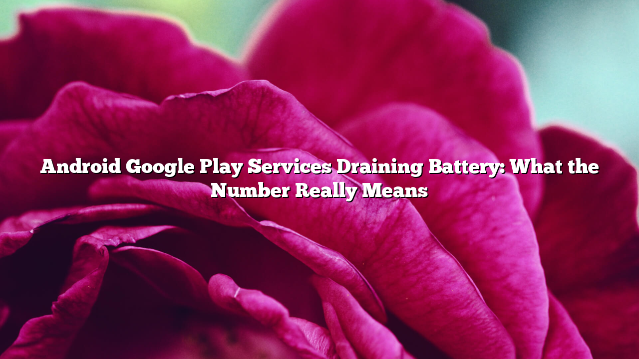 Android Google Play Services Draining Battery: What the Number Really Means