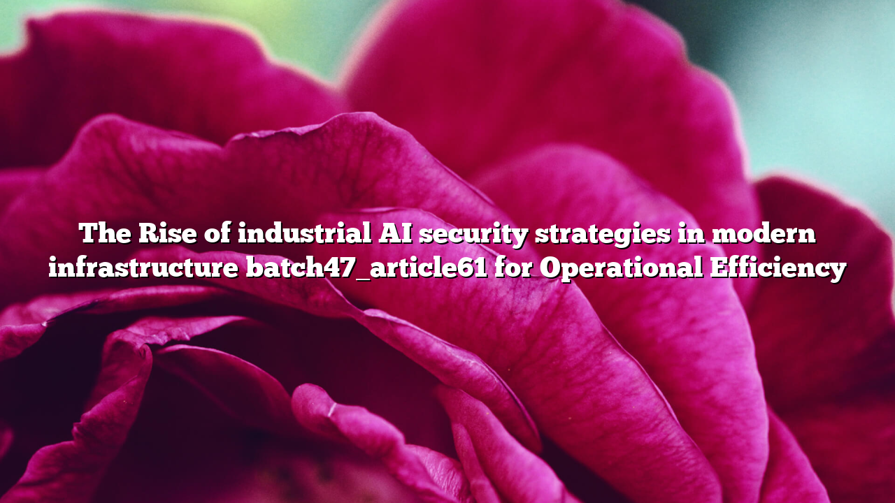 The Rise of industrial AI security strategies in modern infrastructure batch47_article61 for Operational Efficiency