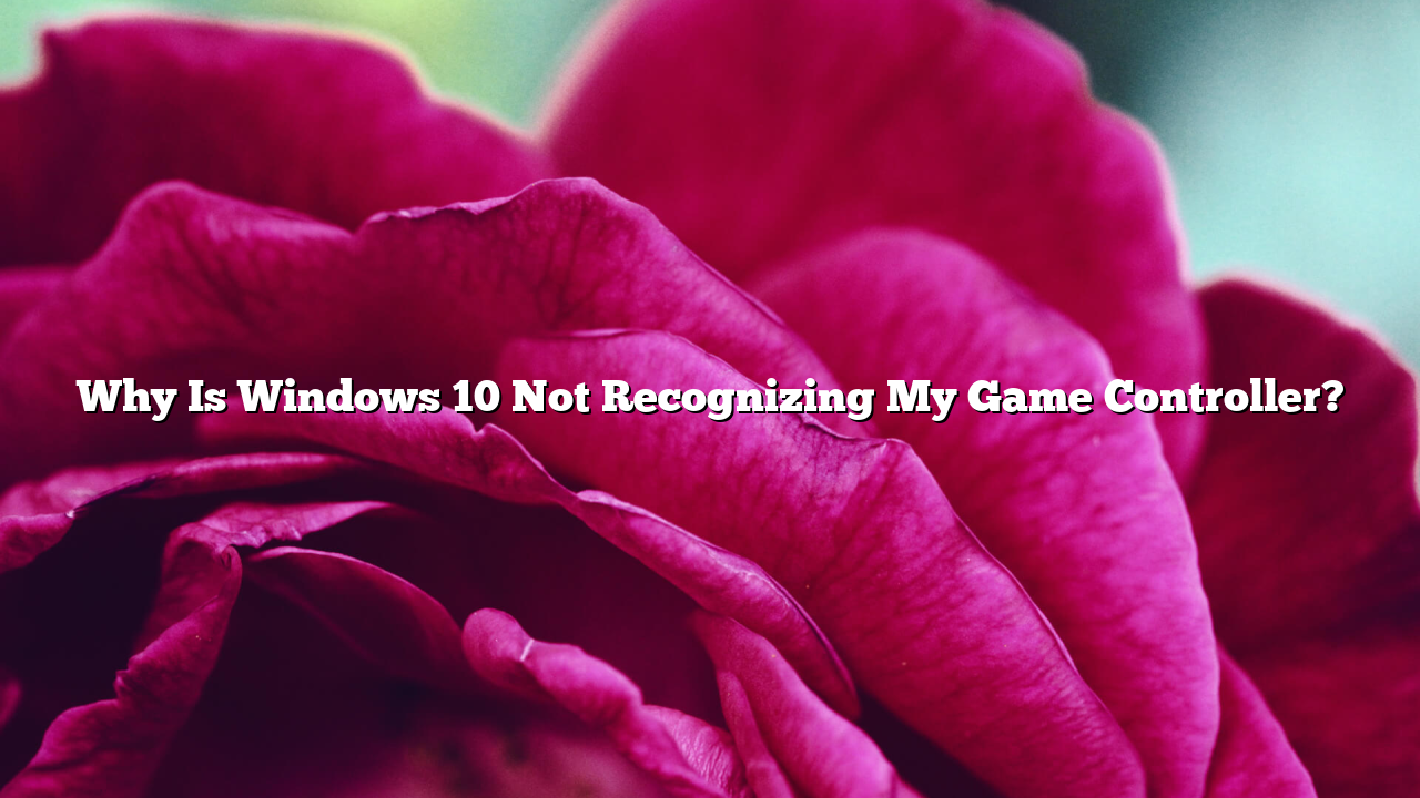 Why Is Windows 10 Not Recognizing My Game Controller?